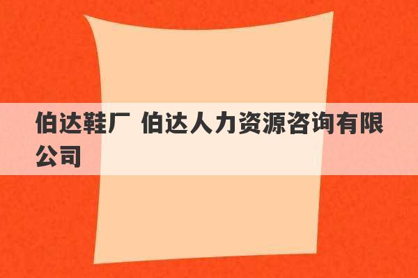 伯达鞋厂 伯达人力资源咨询有限公司