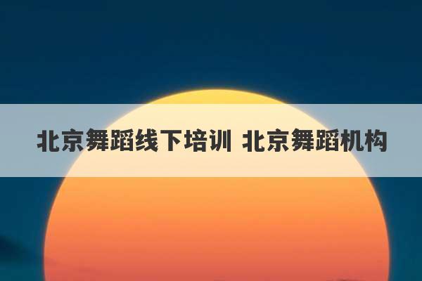 北京舞蹈线下培训 北京舞蹈机构