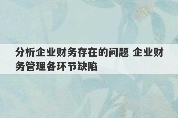 分析企业财务存在的问题 企业财务管理各环节缺陷