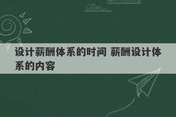 设计薪酬体系的时间 薪酬设计体系的内容