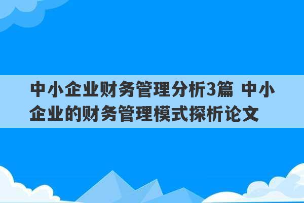 中小企业财务管理分析3篇 中小企业的财务管理模式探析论文