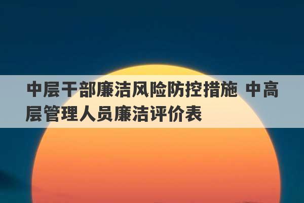 中层干部廉洁风险防控措施 中高层管理人员廉洁评价表