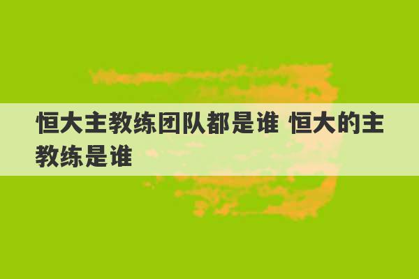 恒大主教练团队都是谁 恒大的主教练是谁