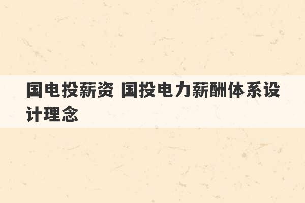 国电投薪资 国投电力薪酬体系设计理念