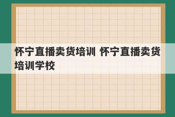 怀宁直播卖货培训 怀宁直播卖货培训学校