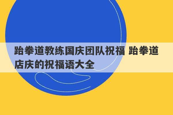 跆拳道教练国庆团队祝福 跆拳道店庆的祝福语大全