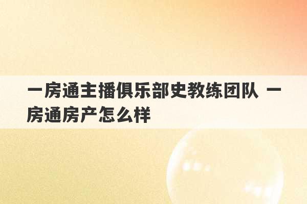 一房通主播俱乐部史教练团队 一房通房产怎么样