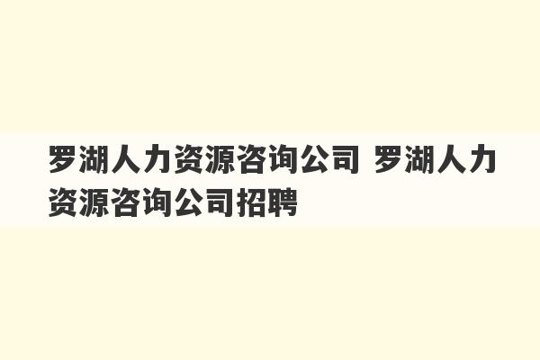 罗湖人力资源咨询公司 罗湖人力资源咨询公司招聘