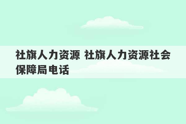 社旗人力资源 社旗人力资源社会保障局电话