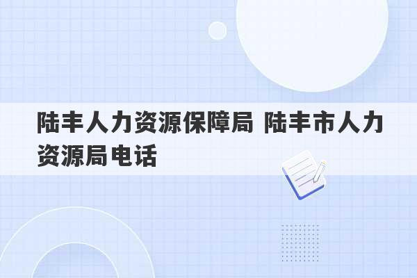 陆丰人力资源保障局 陆丰市人力资源局电话