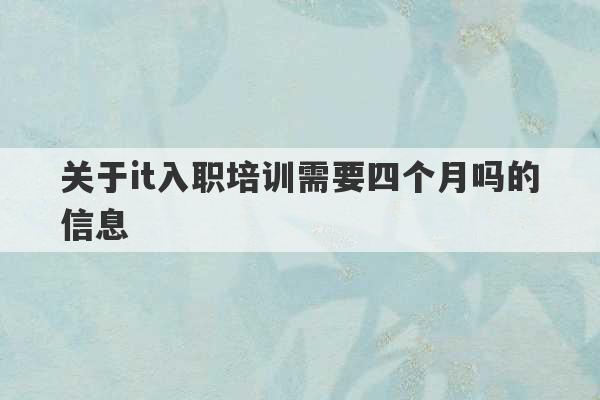 关于it入职培训需要四个月吗的信息