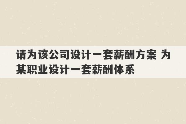 请为该公司设计一套薪酬方案 为某职业设计一套薪酬体系