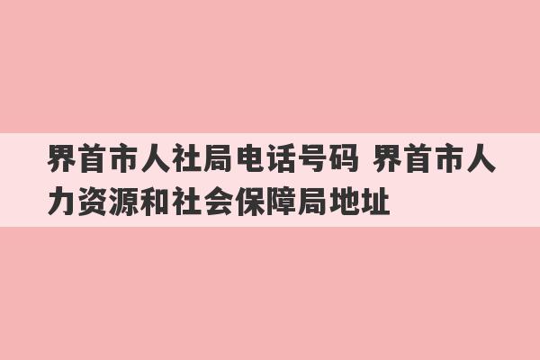 界首市人社局电话号码 界首市人力资源和社会保障局地址