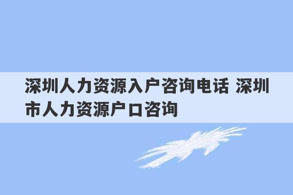 深圳人力资源入户咨询电话 深圳市人力资源户口咨询