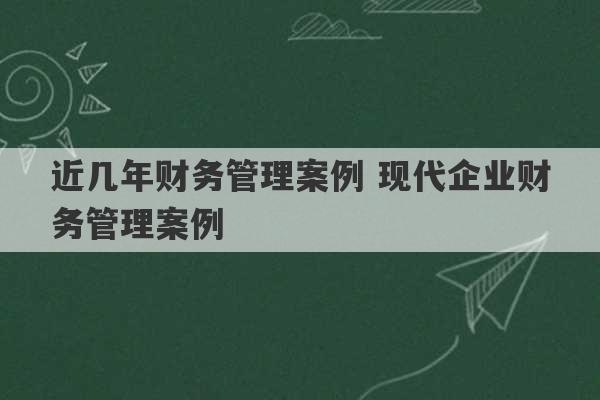 近几年财务管理案例 现代企业财务管理案例