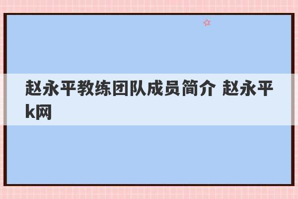 赵永平教练团队成员简介 赵永平k网