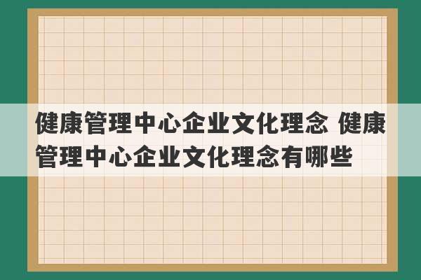 健康管理中心企业文化理念 健康管理中心企业文化理念有哪些