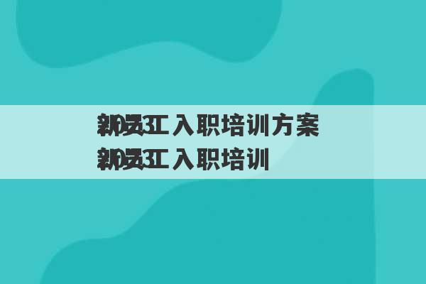 2023
新员工入职培训方案 2023
新员工入职培训