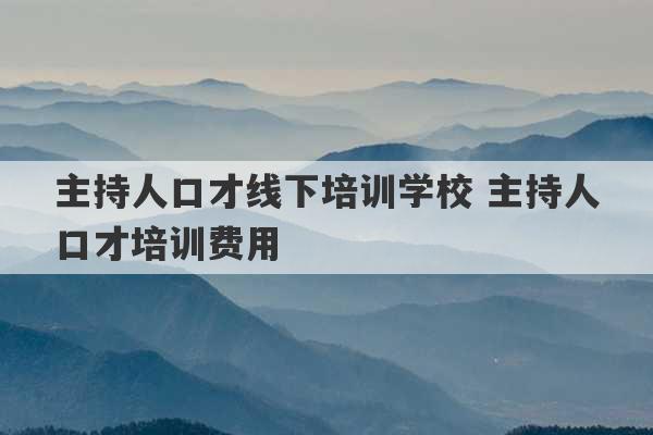 主持人口才线下培训学校 主持人口才培训费用