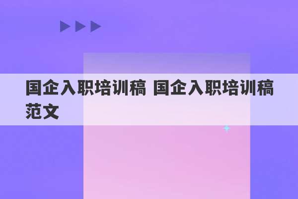 国企入职培训稿 国企入职培训稿范文