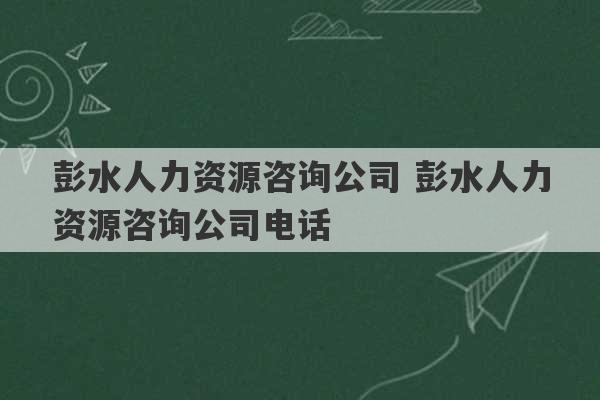 彭水人力资源咨询公司 彭水人力资源咨询公司电话