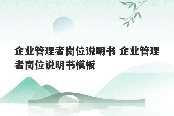 企业管理者岗位说明书 企业管理者岗位说明书模板