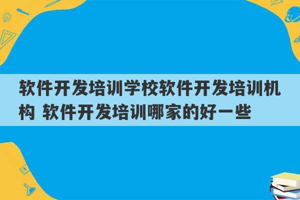 软件开发培训学校软件开发培训机构 软件开发培训哪家的好一些