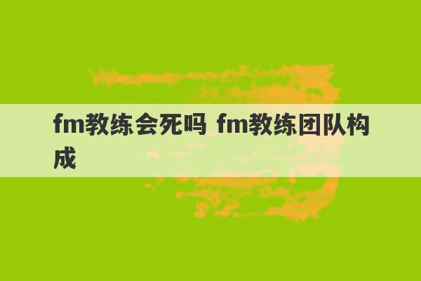 fm教练会死吗 fm教练团队构成