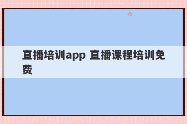 直播培训app 直播课程培训免费