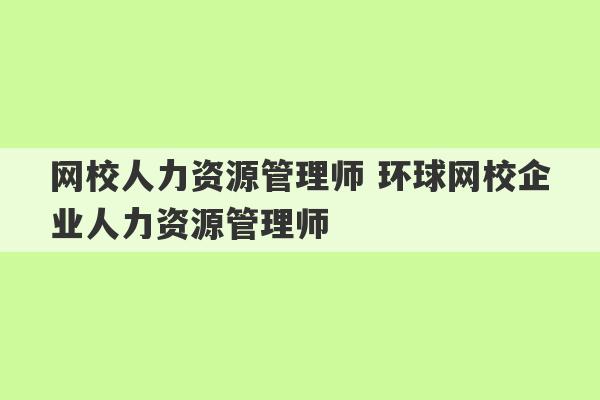 网校人力资源管理师 环球网校企业人力资源管理师