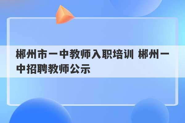 郴州市一中教师入职培训 郴州一中招聘教师公示