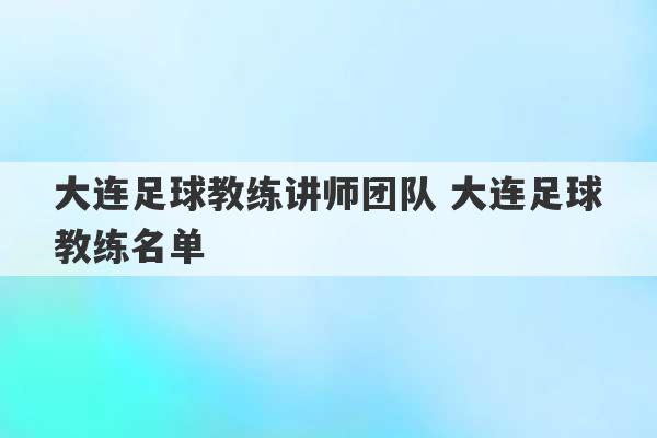 大连足球教练讲师团队 大连足球教练名单