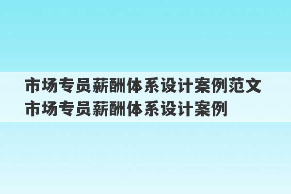 市场专员薪酬体系设计案例范文 市场专员薪酬体系设计案例