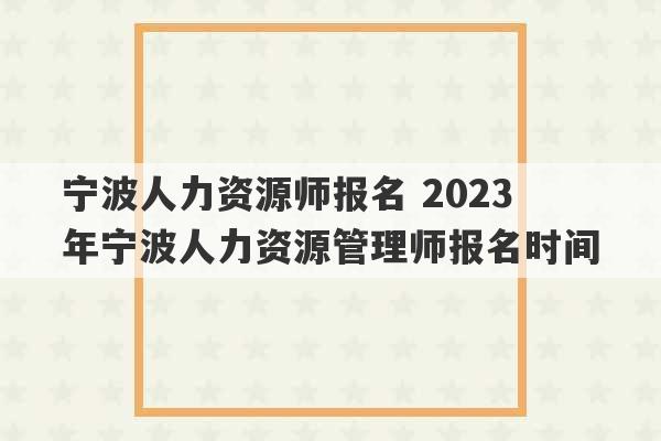 宁波人力资源师报名 2023
年宁波人力资源管理师报名时间