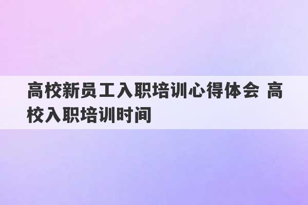 高校新员工入职培训心得体会 高校入职培训时间