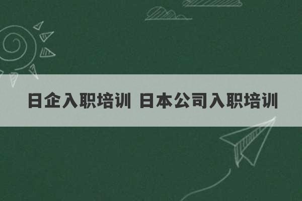 日企入职培训 日本公司入职培训