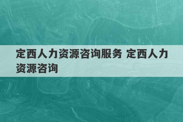 定西人力资源咨询服务 定西人力资源咨询