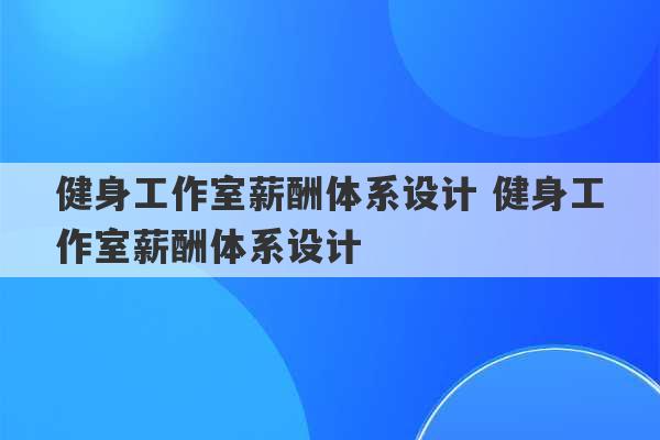 健身工作室薪酬体系设计 健身工作室薪酬体系设计