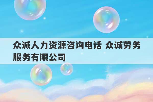 众诚人力资源咨询电话 众诚劳务服务有限公司