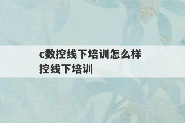 
c数控线下培训怎么样 
c数控线下培训