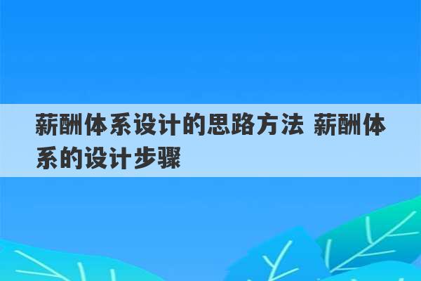 薪酬体系设计的思路方法 薪酬体系的设计步骤