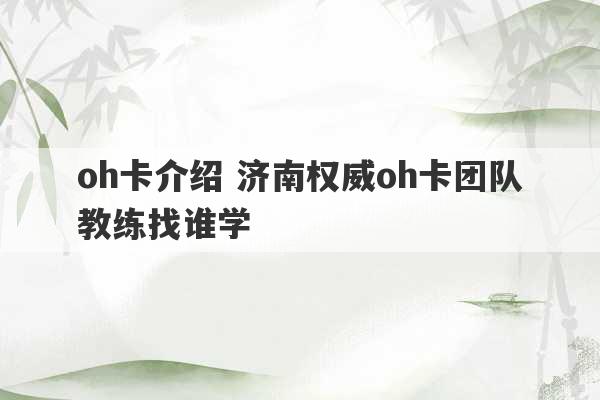 oh卡介绍 济南权威oh卡团队教练找谁学