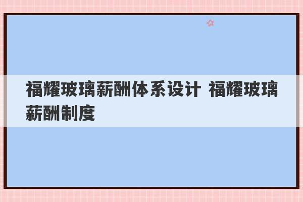 福耀玻璃薪酬体系设计 福耀玻璃薪酬制度