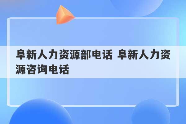 阜新人力资源部电话 阜新人力资源咨询电话