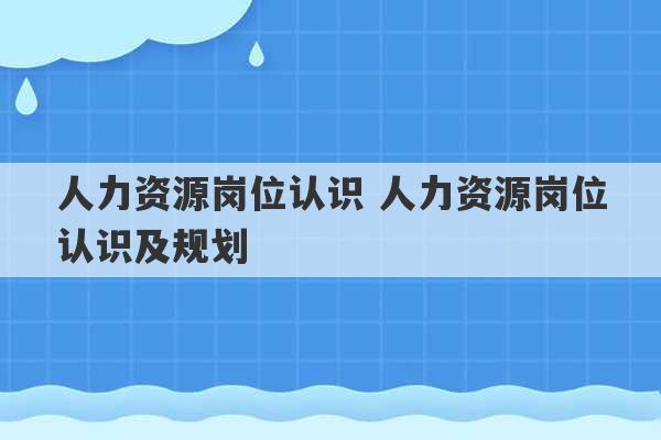 人力资源岗位认识 人力资源岗位认识及规划