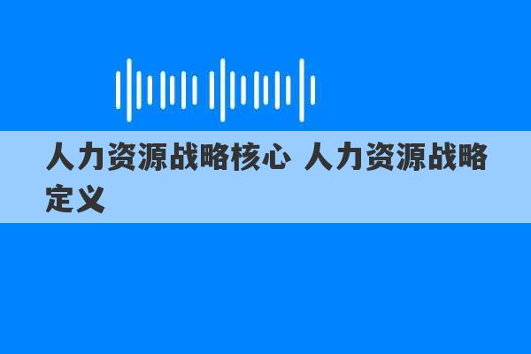 人力资源战略核心 人力资源战略定义