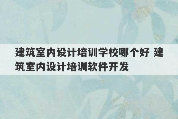 建筑室内设计培训学校哪个好 建筑室内设计培训软件开发