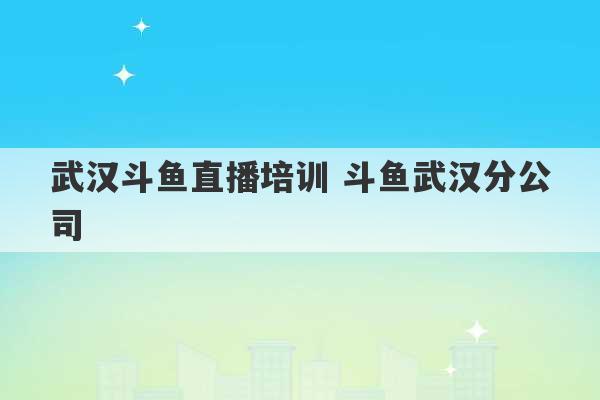 武汉斗鱼直播培训 斗鱼武汉分公司