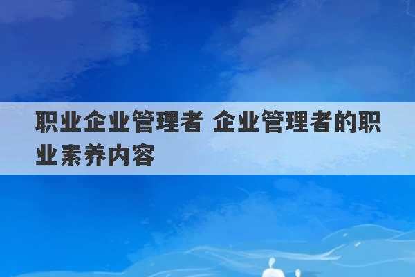 职业企业管理者 企业管理者的职业素养内容