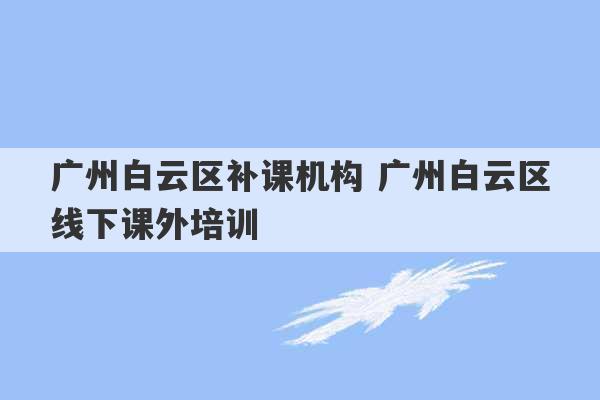 广州白云区补课机构 广州白云区线下课外培训